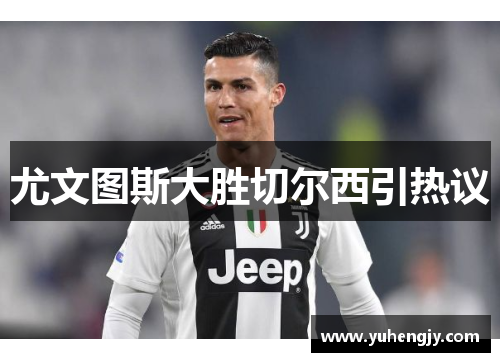尤文图斯大胜切尔西引热议
