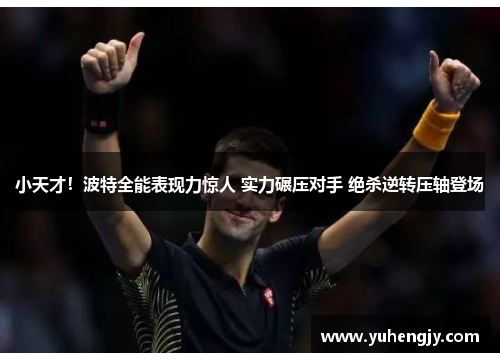 小天才！波特全能表现力惊人 实力碾压对手 绝杀逆转压轴登场